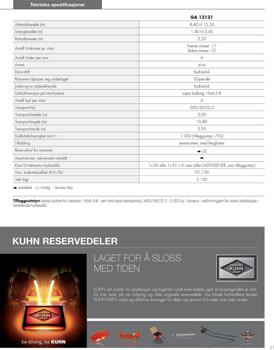 rotorhjulene super ballong 16x6,5-8 Antall hjul per rotor 4 Transporthjul 500/60-22,5 Transportbredde (m) 3,00 Transportlengde (m) 10,80 Transporthøyde (m) 3,95 Kraftuttakshastighet (min -1 ) 1 000