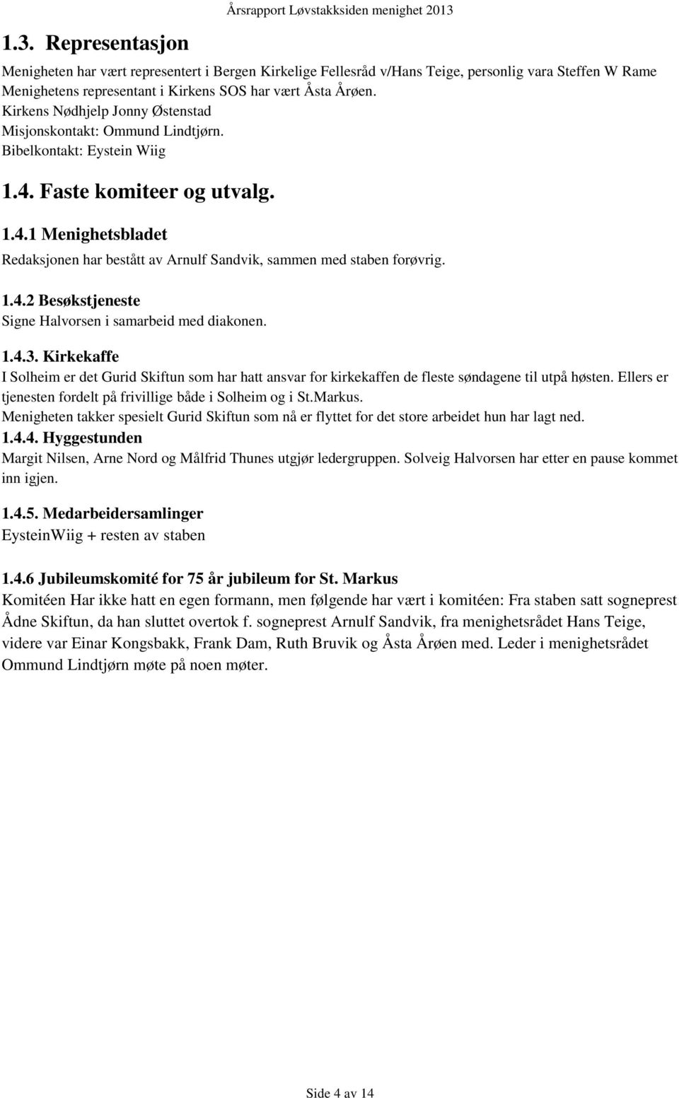 Faste komiteer og utvalg. 1.4.1 Menighetsbladet Redaksjonen har bestått av Arnulf Sandvik, sammen med staben forøvrig. 1.4.2 Besøkstjeneste Signe Halvorsen i samarbeid med diakonen. 1.4.3.