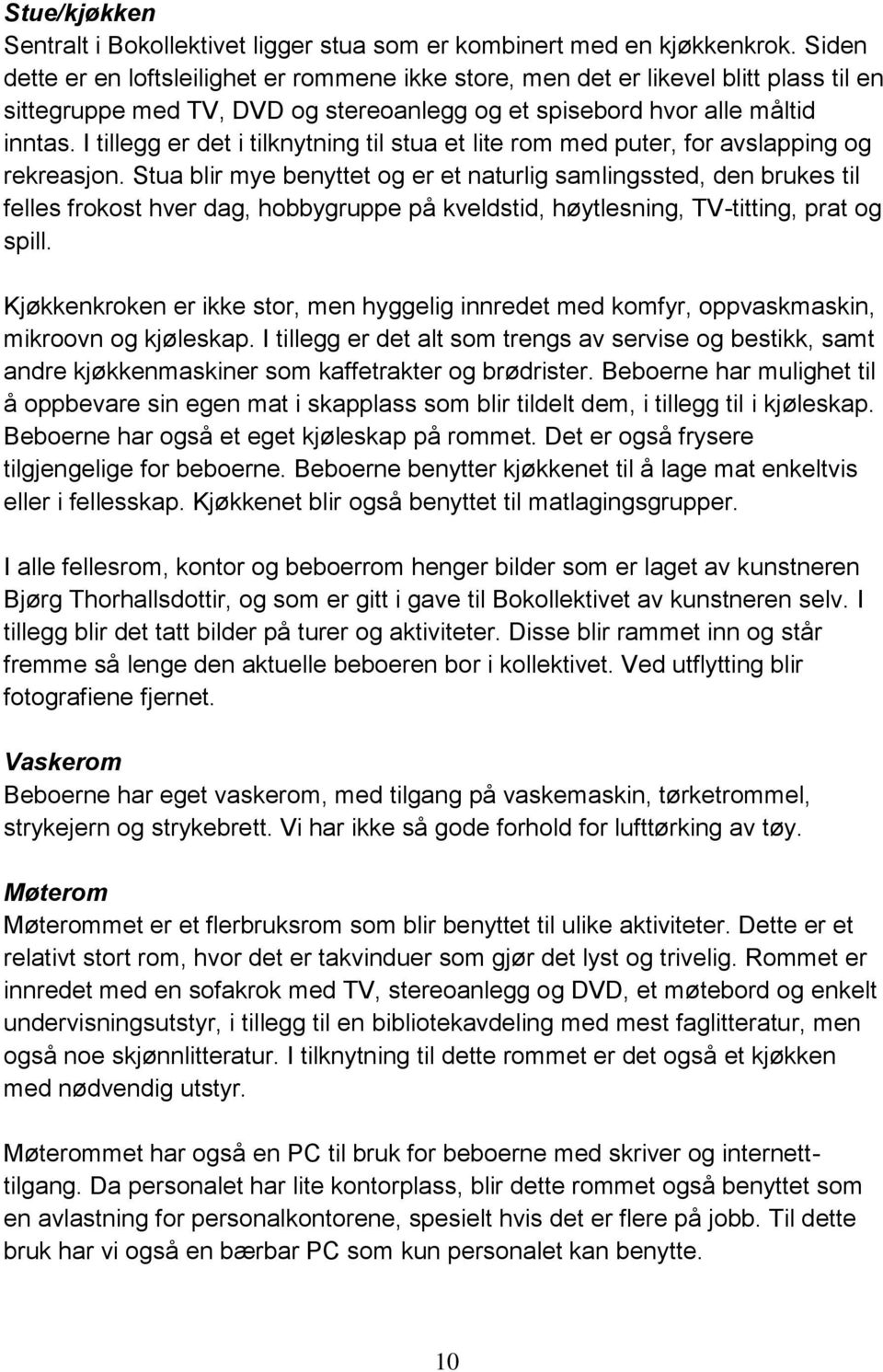 I tillegg er det i tilknytning til stua et lite rom med puter, for avslapping og rekreasjon.