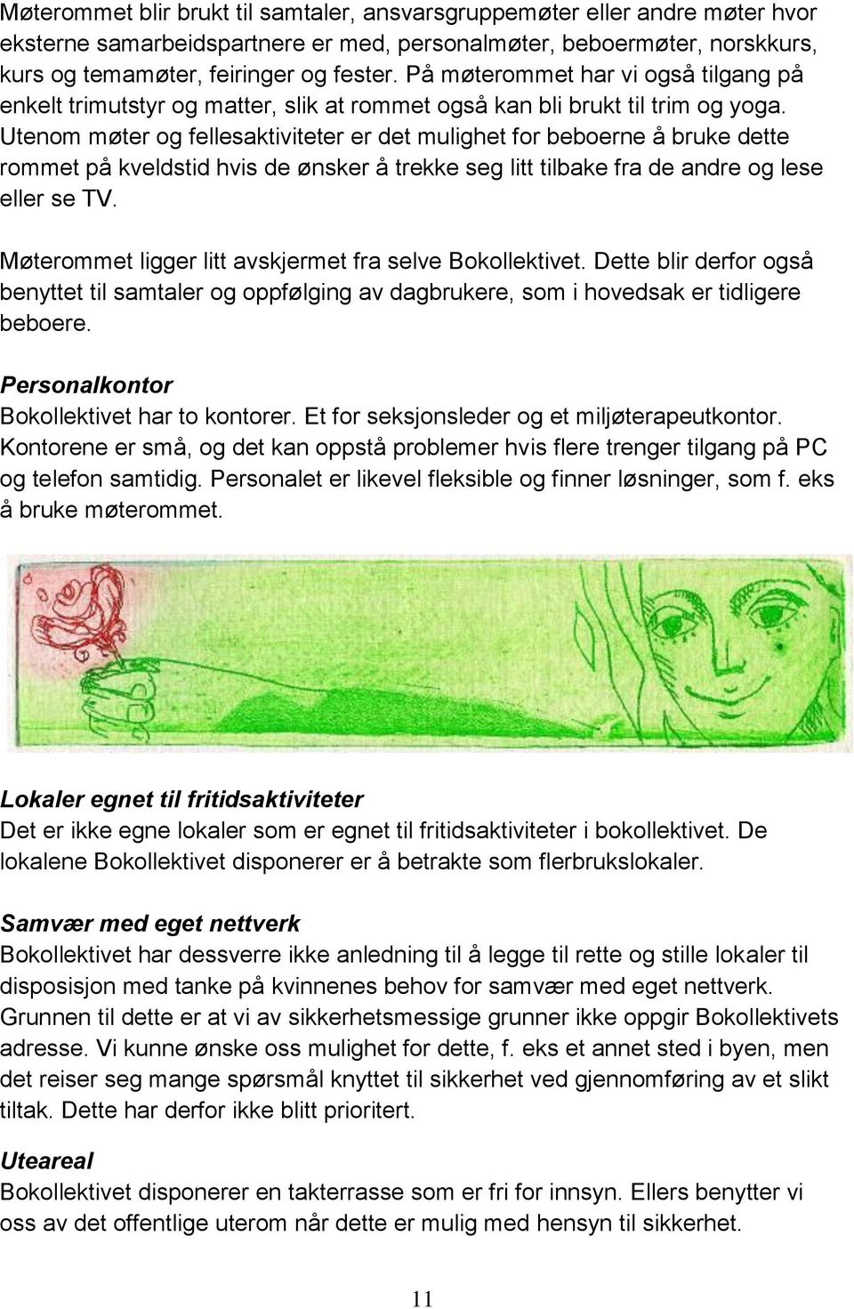 Utenom møter og fellesaktiviteter er det mulighet for beboerne å bruke dette rommet på kveldstid hvis de ønsker å trekke seg litt tilbake fra de andre og lese eller se TV.