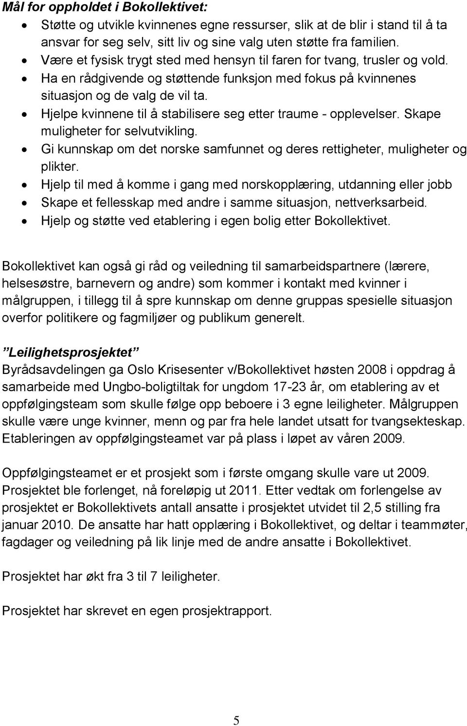 Hjelpe kvinnene til å stabilisere seg etter traume - opplevelser. Skape muligheter for selvutvikling. Gi kunnskap om det norske samfunnet og deres rettigheter, muligheter og plikter.