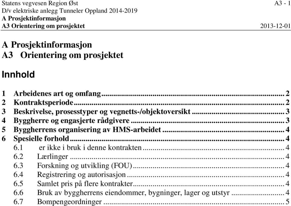 .. 3 4 Byggherre og engasjerte rådgivere... 3 5 Byggherrens organisering av HMS-arbeidet... 4 6 Spesielle forhold... 4 6.1 er ikke i bruk i denne kontrakten... 4 6.2 Lærlinger.