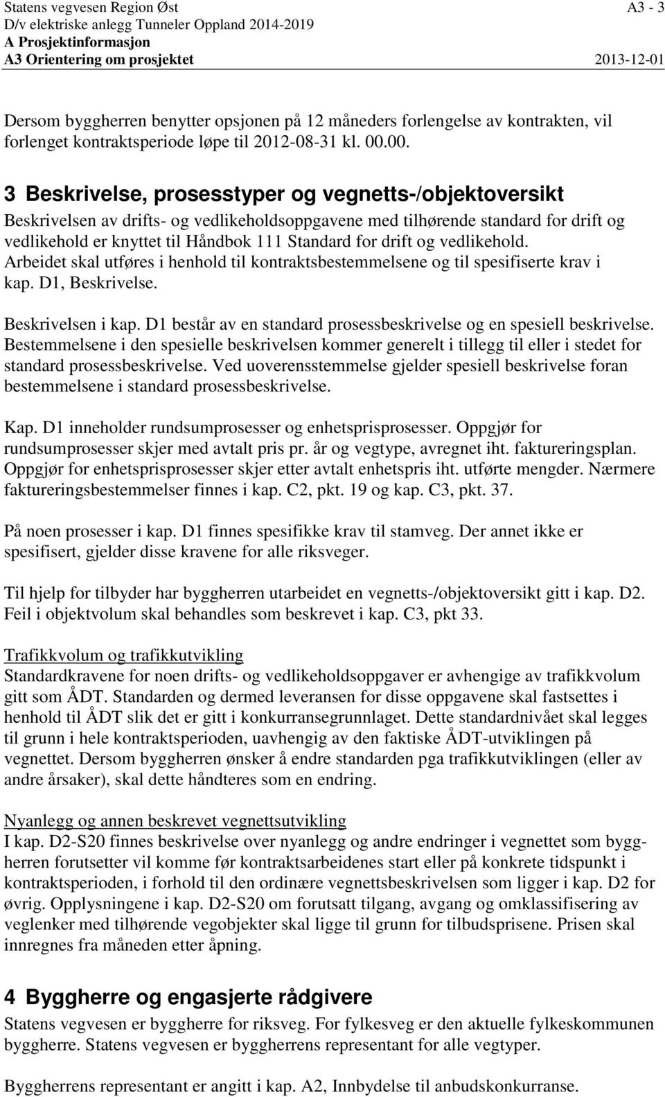 00. 3 Beskrivelse, prosesstyper og vegnetts-/objektoversikt Beskrivelsen av drifts- og vedlikeholdsoppgavene med tilhørende standard for drift og vedlikehold er knyttet til Håndbok 111 Standard for