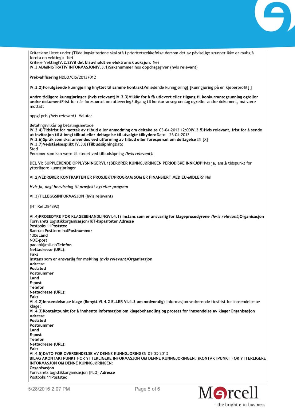 ADMINISTRATIV INFORMASJONIV.3.1)Saksnummer hos oppdragsgiver (hvis relevant) Prekvalifisering NDLO/CIS/2013/012 IV.3.2)Forutgående kunngjøring knyttet til samme kontraktveiledende kunngjøring[ ]Kunngjøring på en kjøperprofil[ ] Andre tidligere kunngjøringer (hvis relevant)iv.