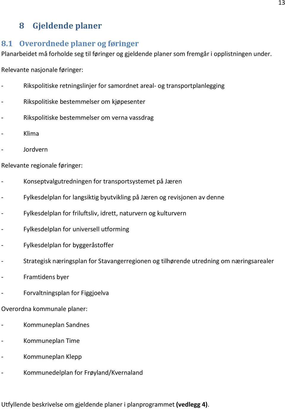 Klima - Jordvern Relevante regionale føringer: - Konseptvalgutredningen for transportsystemet på Jæren - Fylkesdelplan for langsiktig byutvikling på Jæren og revisjonen av denne - Fylkesdelplan for