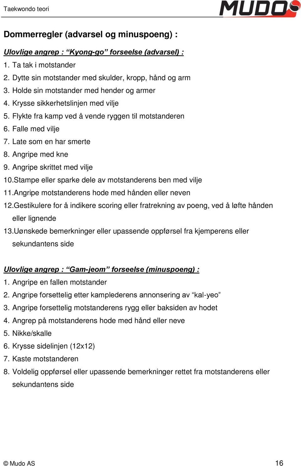 Angripe skrittet med vilje 10.Stampe eller sparke dele av motstanderens ben med vilje 11.Angripe motstanderens hode med hånden eller neven 12.