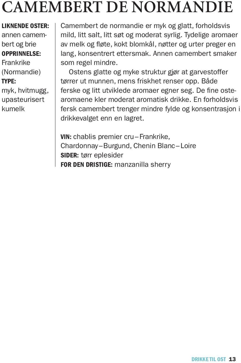 Ostens glatte og myke struktur gjør at garvestoffer tørrer ut munnen, mens friskhet renser opp. Både ferske og litt utviklede aromaer egner seg. De fine ostearomaene kler moderat aromatisk drikke.