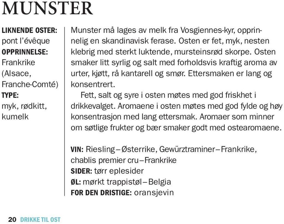 Ettersmaken er lang og konsentrert. Fett, salt og syre i osten møtes med god friskhet i drikkevalget. Aromaene i osten møtes med god fylde og høy konsentrasjon med lang ettersmak.