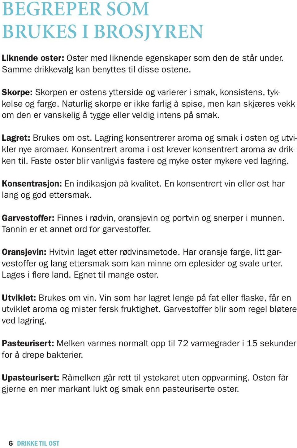 Naturlig skorpe er ikke farlig å spise, men kan skjæres vekk om den er vanskelig å tygge eller veldig intens på smak. Lagret: Brukes om ost.