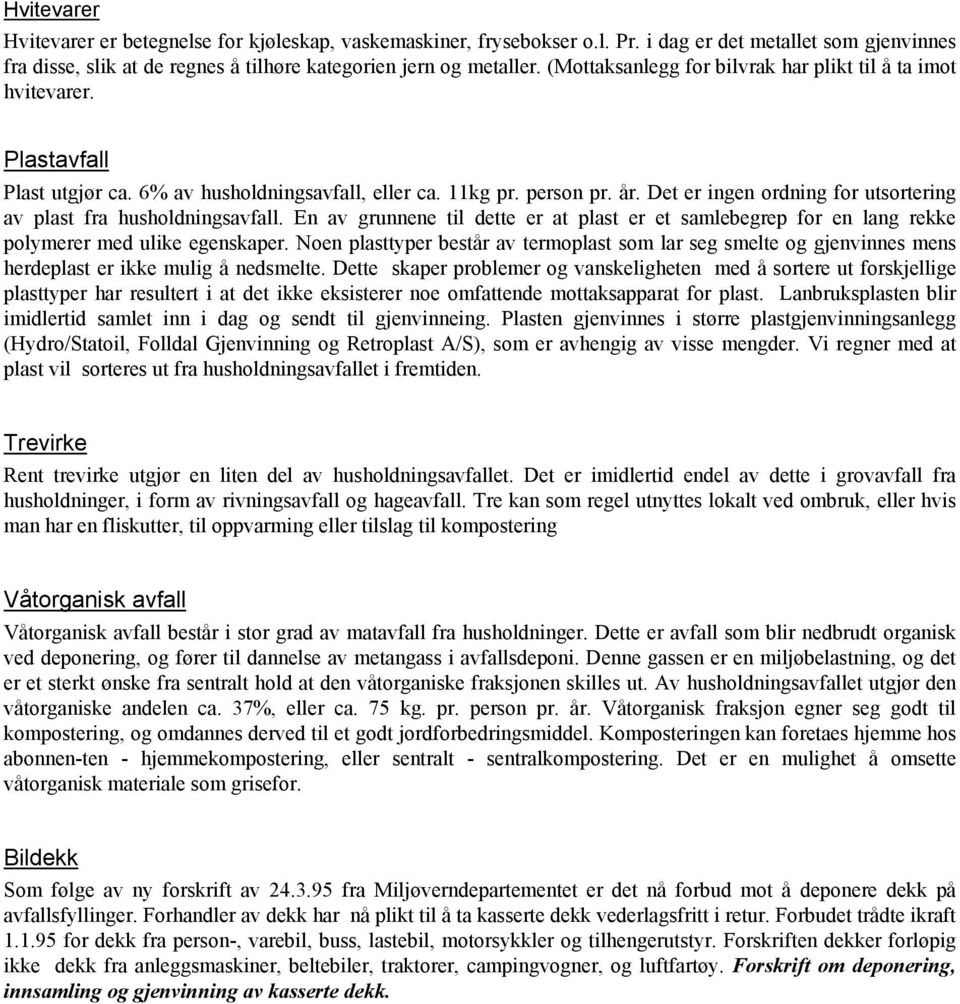 Det er ingen ordning for utsortering av plast fra husholdningsavfall. En av grunnene til dette er at plast er et samlebegrep for en lang rekke polymerer med ulike egenskaper.