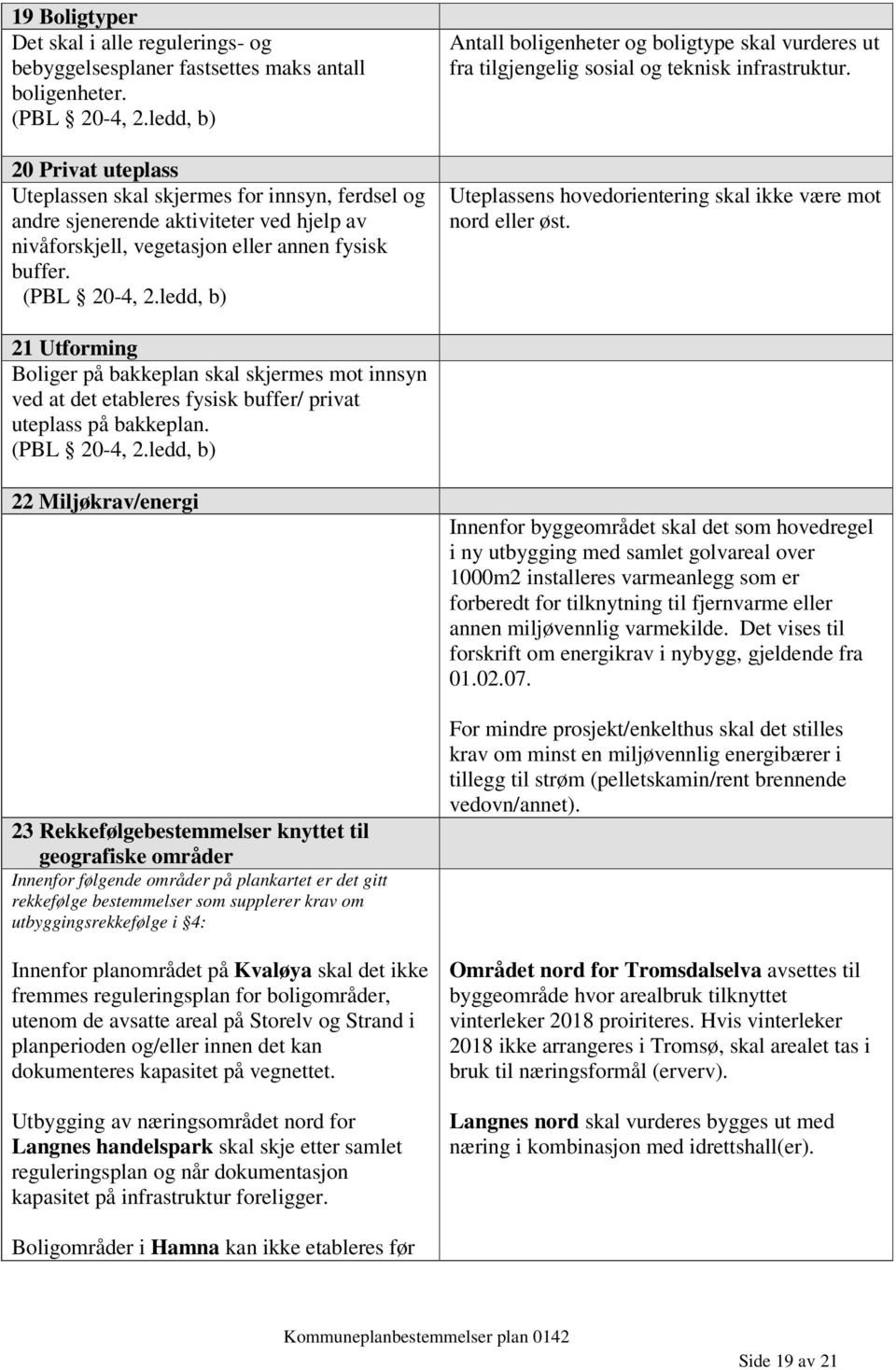 ledd, b) Antall boligenheter og boligtype skal vurderes ut fra tilgjengelig sosial og teknisk infrastruktur. Uteplassens hovedorientering skal ikke være mot nord eller øst.