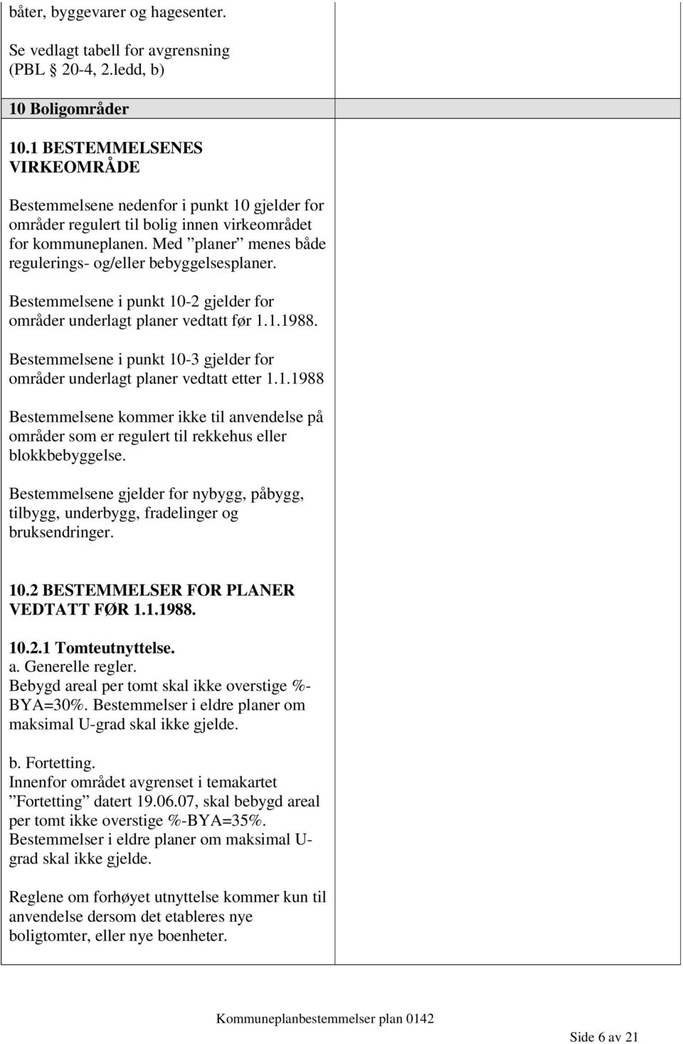 Med planer menes både regulerings- og/eller bebyggelsesplaner. Bestemmelsene i punkt 10-2 gjelder for områder underlagt planer vedtatt før 1.1.1988.