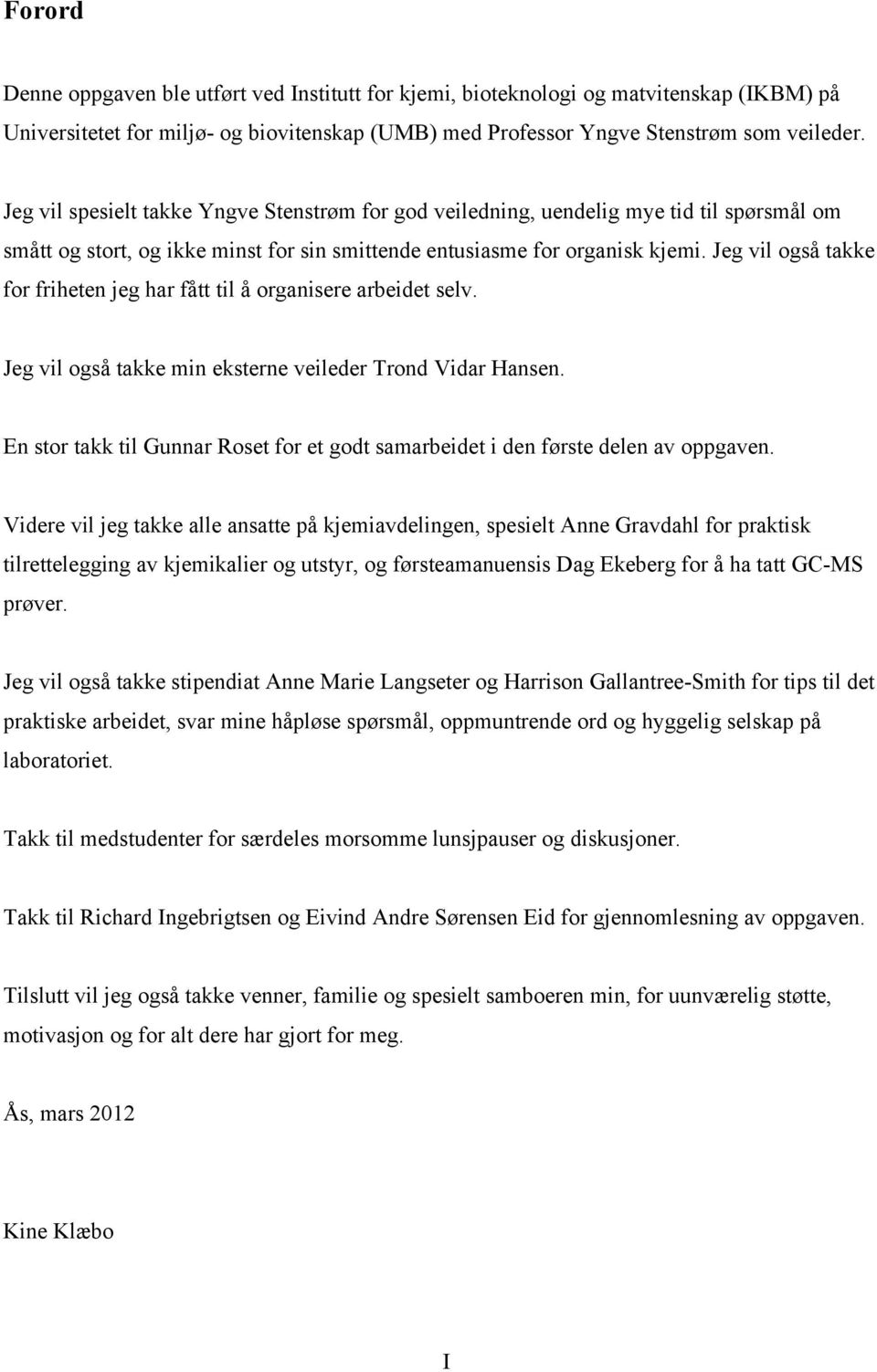 Jeg vil også takke for friheten jeg har fått til å organisere arbeidet selv. Jeg vil også takke min eksterne veileder Trond Vidar ansen.