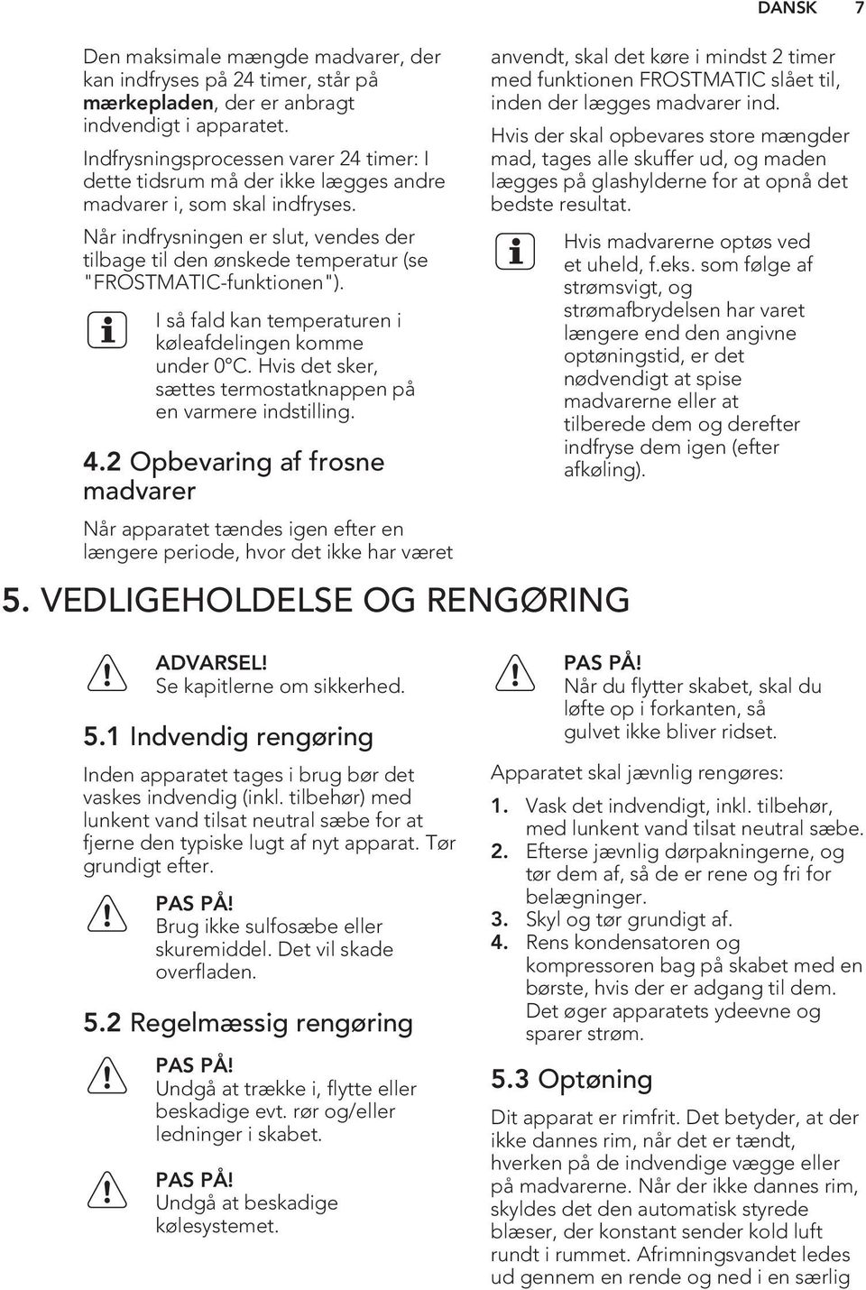 Når indfrysningen er slut, vendes der tilbage til den ønskede temperatur (se "FROSTMATIC-funktionen"). I så fald kan temperaturen i køleafdelingen komme under 0 C.