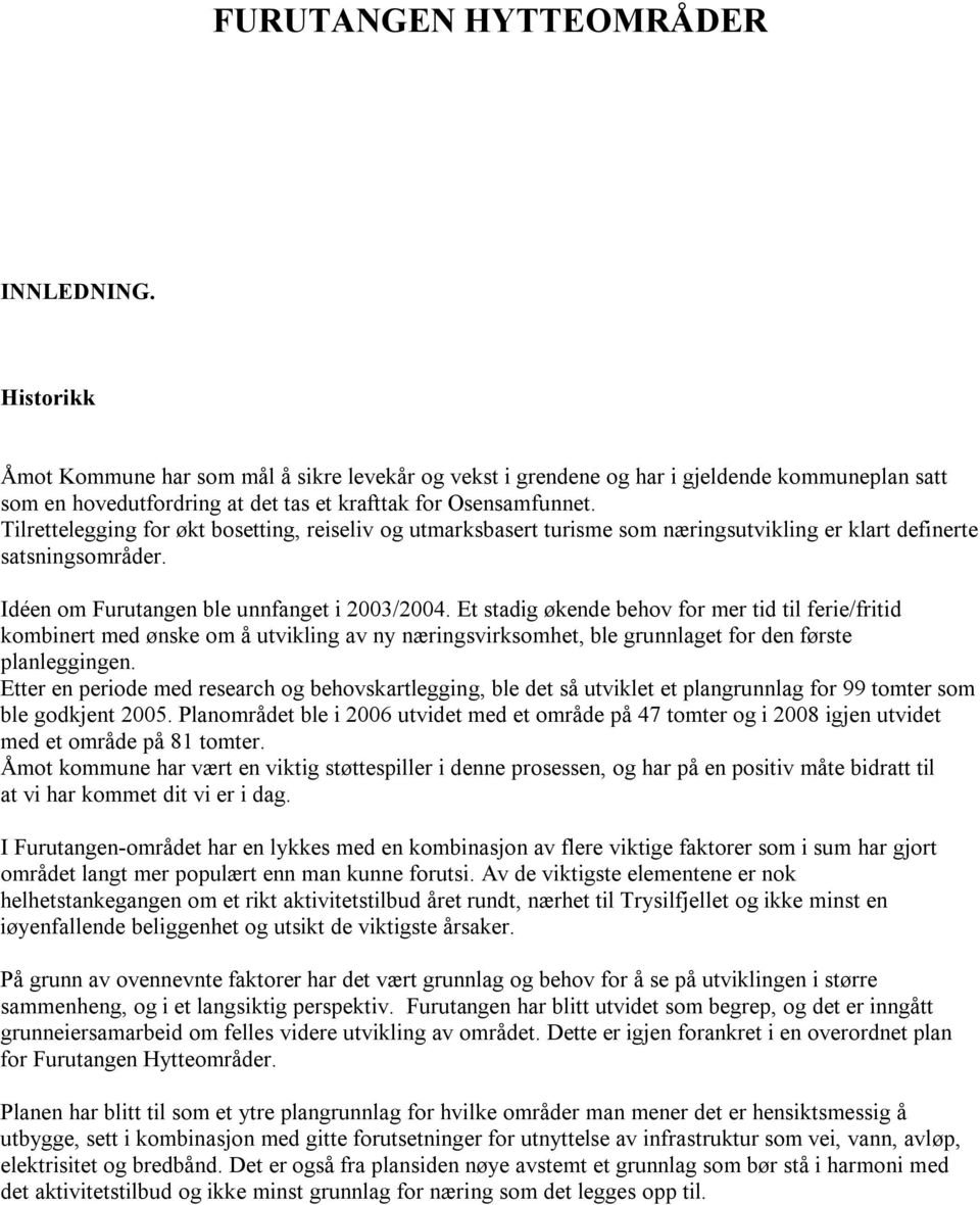 Tilrettelegging for økt bosetting, reiseliv og utmarksbasert turisme som næringsutvikling er klart definerte satsningsområder. Idéen om Furutangen ble unnfanget i 2003/2004.