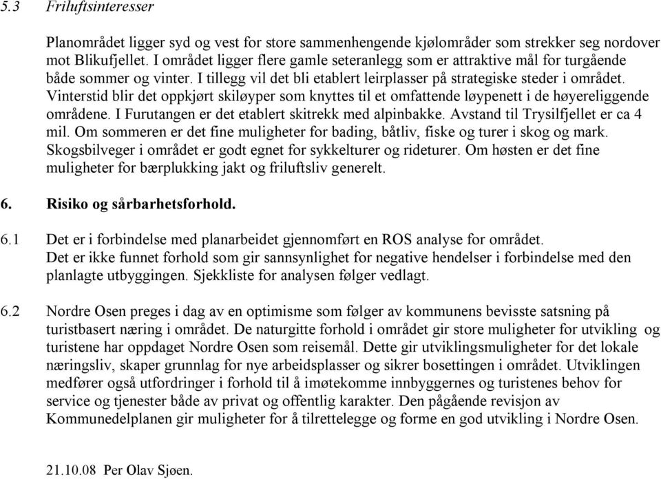 Vinterstid blir det oppkjørt skiløyper som knyttes til et omfattende løypenett i de høyereliggende områdene. I Furutangen er det etablert skitrekk med alpinbakke.