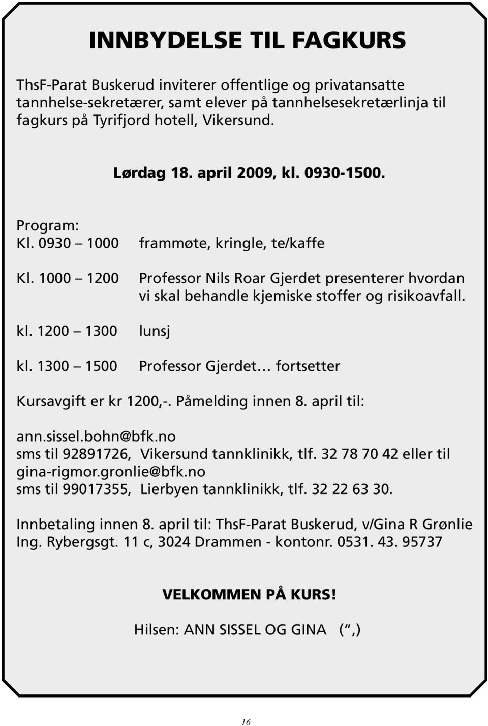 1300 1500 frammøte, kringle, te/kaffe Professor Nils Roar Gjerdet presenterer hvordan vi skal behandle kjemiske stoffer og risikoavfall. lunsj Professor Gjerdet fortsetter Kursavgift er kr 1200,-.