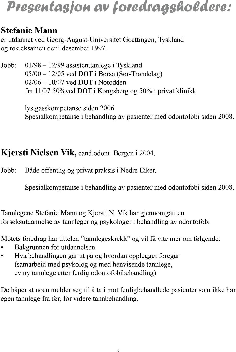 siden 2006 Spesialkompetanse i behandling av pasienter med odontofobi siden 2008. Kjersti Nielsen Vik, cand.odont Bergen i 2004. Jobb: Både offentlig og privat praksis i Nedre Eiker.