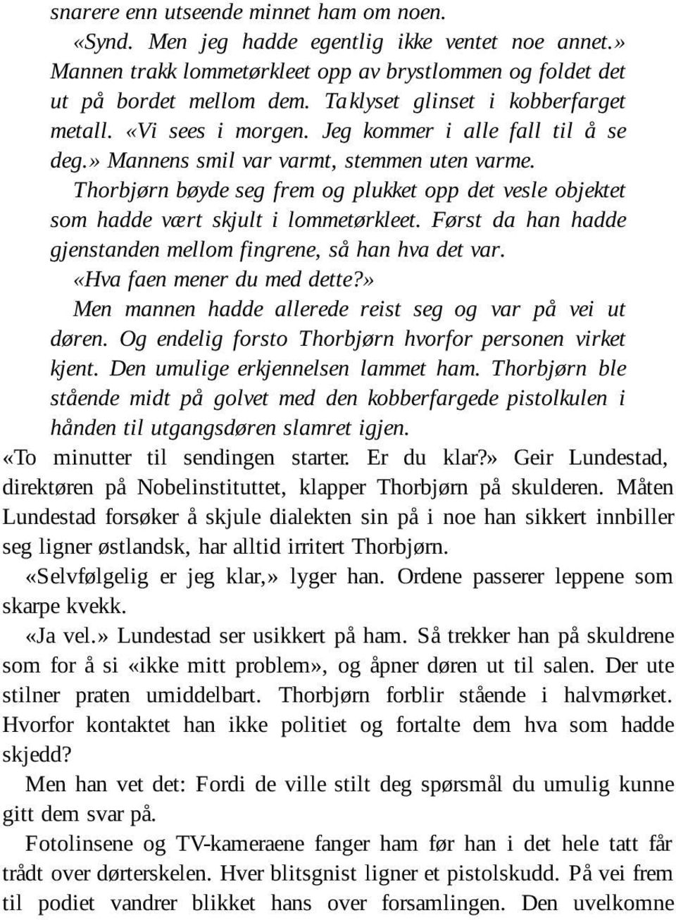 Thorbjørn bøyde seg frem og plukket opp det vesle objektet som hadde vært skjult i lommetørkleet. Først da han hadde gjenstanden mellom fing rene, så han hva det var. «Hva faen mener du med dette?