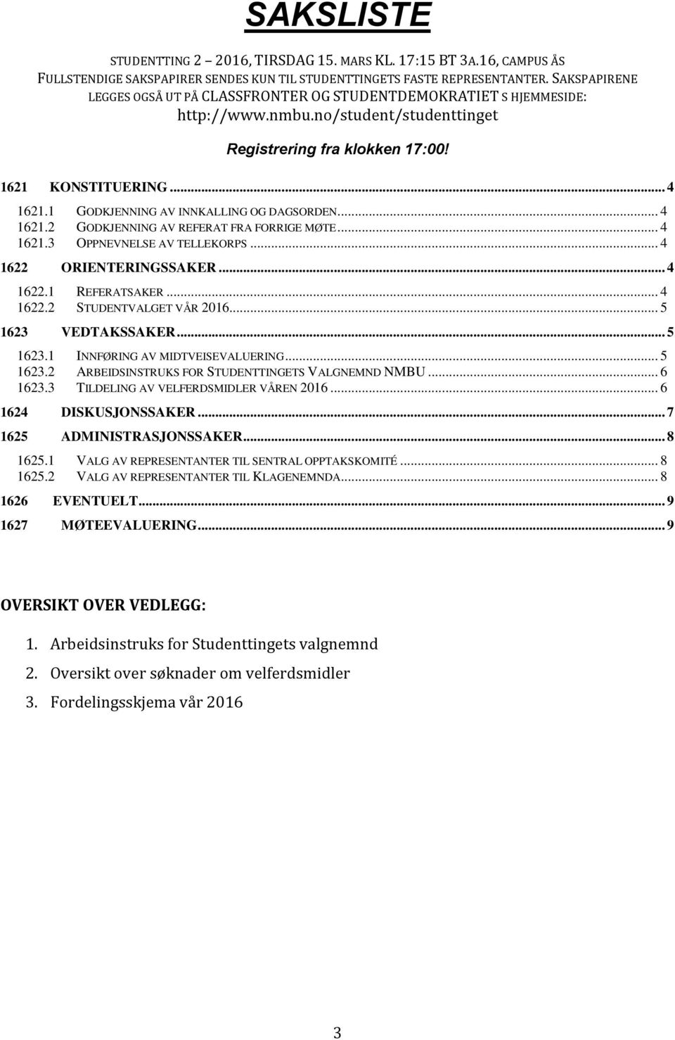 1 GODKJENNING AV INNKALLING OG DAGSORDEN... 4 1621.2 GODKJENNING AV REFERAT FRA FORRIGE MØTE... 4 1621.3 OPPNEVNELSE AV TELLEKORPS... 4 1622 ORIENTERINGSSAKER... 4 1622.1 REFERATSAKER... 4 1622.2 STUDENTVALGET VÅR 2016.