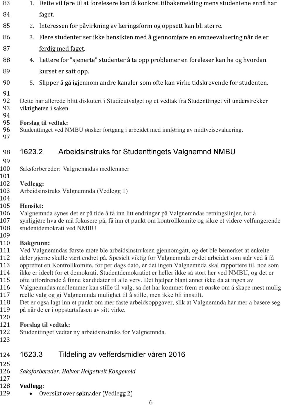 Flere studenter ser ikke hensikten med å gjennomføre en emneevaluering når de er ferdig med faget. 4.