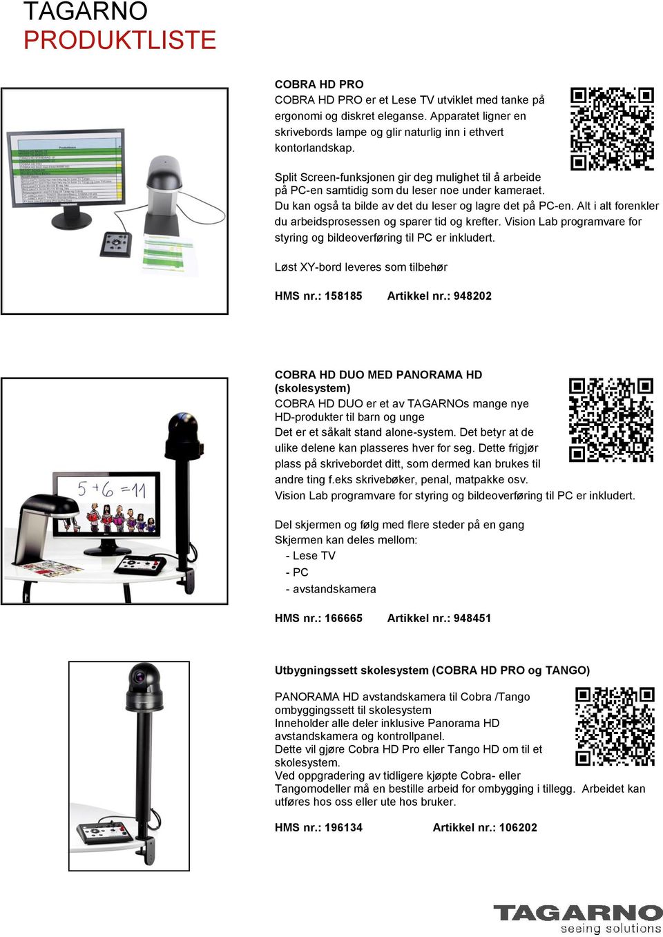 Alt i alt forenkler du arbeidsprosessen og sparer tid og krefter. Vision Lab programvare for styring og bildeoverføring til PC er inkludert. Løst XY-bord leveres som tilbehør HMS nr.