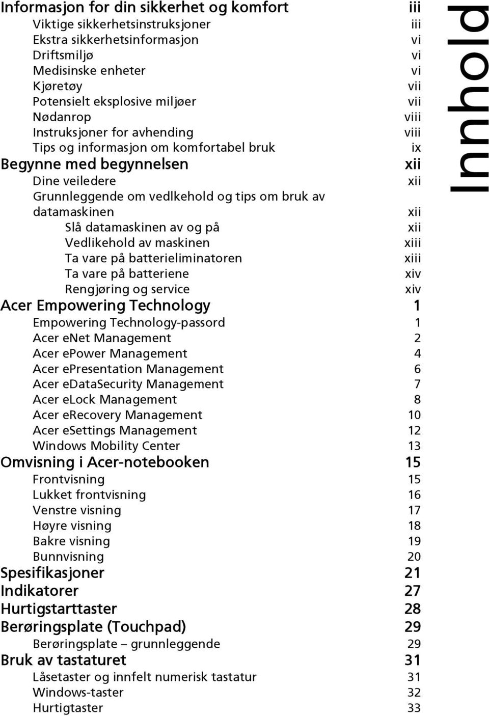 xii Slå datamaskinen av og på xii Vedlikehold av maskinen xiii Ta vare på batterieliminatoren xiii Ta vare på batteriene xiv Rengjøring og service xiv Acer Empowering Technology 1 Empowering