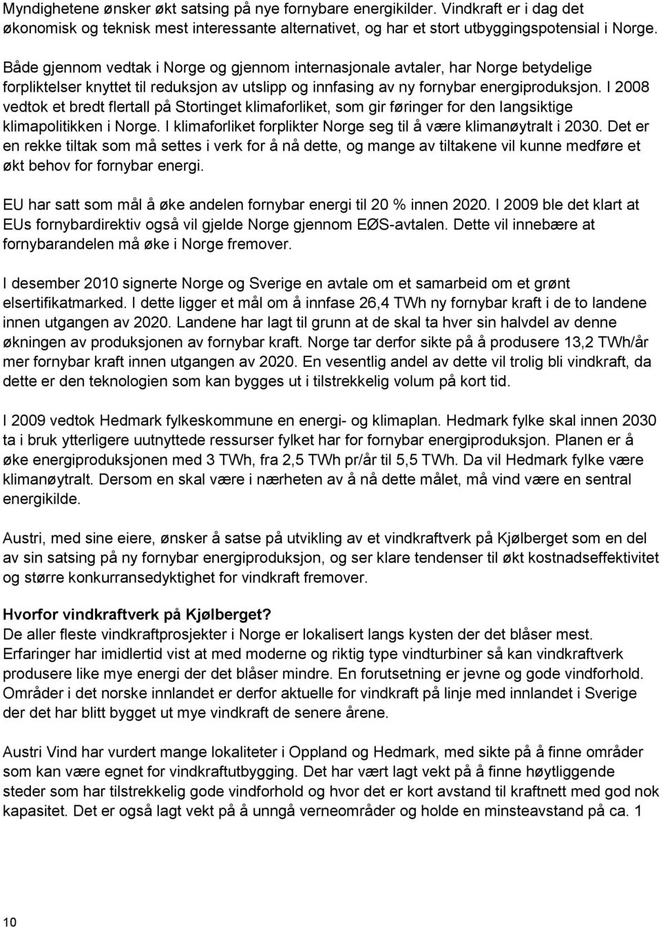 I 2008 vedtok et bredt flertall på Stortinget klimaforliket, som gir føringer for den langsiktige klimapolitikken i Norge. I klimaforliket forplikter Norge seg til å være klimanøytralt i 2030.