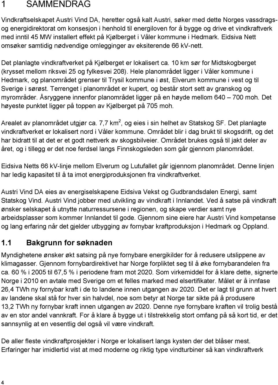 Det planlagte vindkraftverket på Kjølberget er lokalisert ca. 10 km sør for Midtskogberget (krysset mellom riksvei 25 og fylkesvei 208).