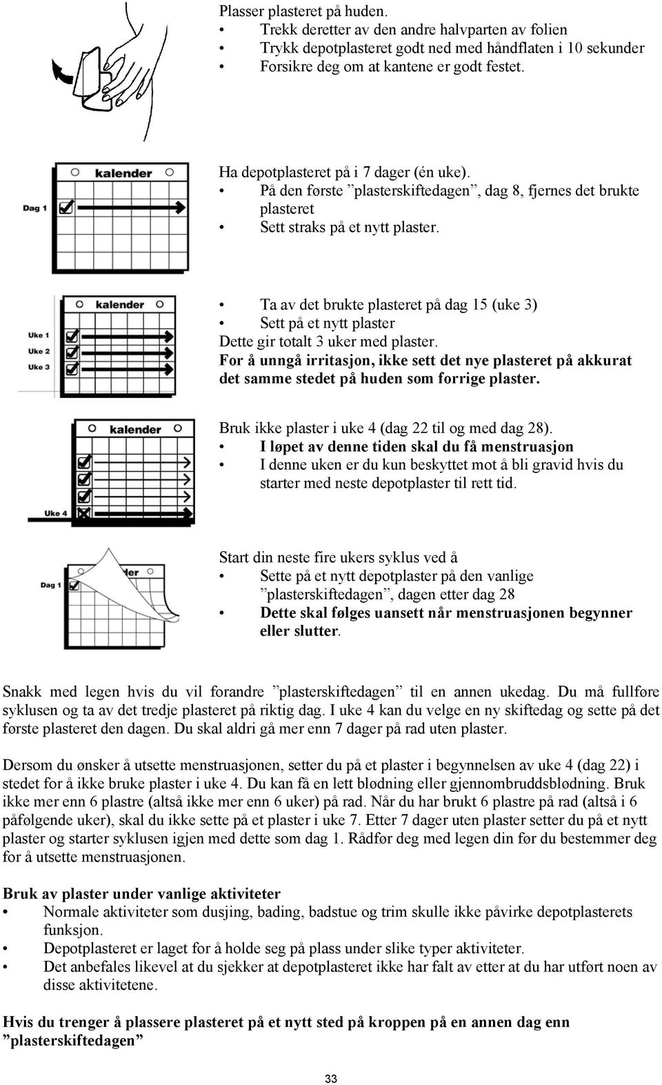 Ta av det brukte plasteret på dag 15 (uke 3) Sett på et nytt plaster Dette gir totalt 3 uker med plaster.