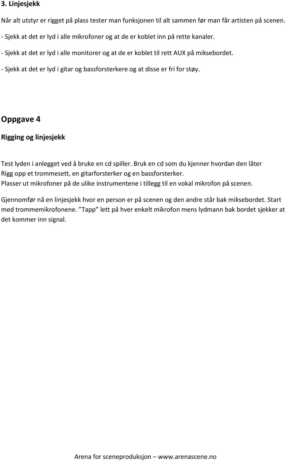 Oppgave 4 Rigging og linjesjekk Test lyden i anlegget ved å bruke en cd spiller. Bruk en cd som du kjenner hvordan den låter Rigg opp et trommesett, en gitarforsterker og en bassforsterker.