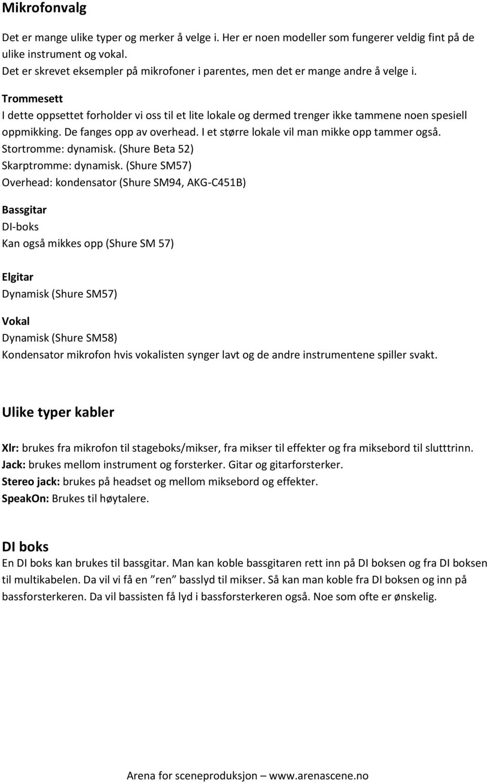 Trommesett I dette oppsettet forholder vi oss til et lite lokale og dermed trenger ikke tammene noen spesiell oppmikking. De fanges opp av overhead. I et større lokale vil man mikke opp tammer også.