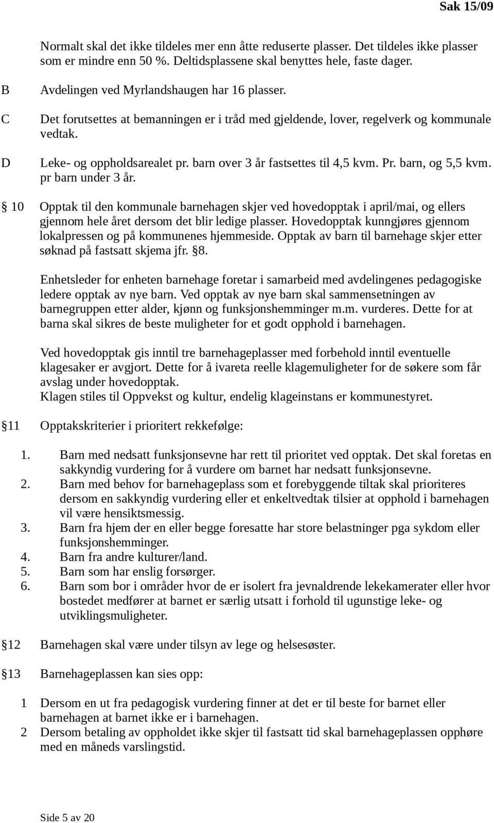 barn over 3 år fastsettes til 4,5 kvm. Pr. barn, og 5,5 kvm. pr barn under 3 år.