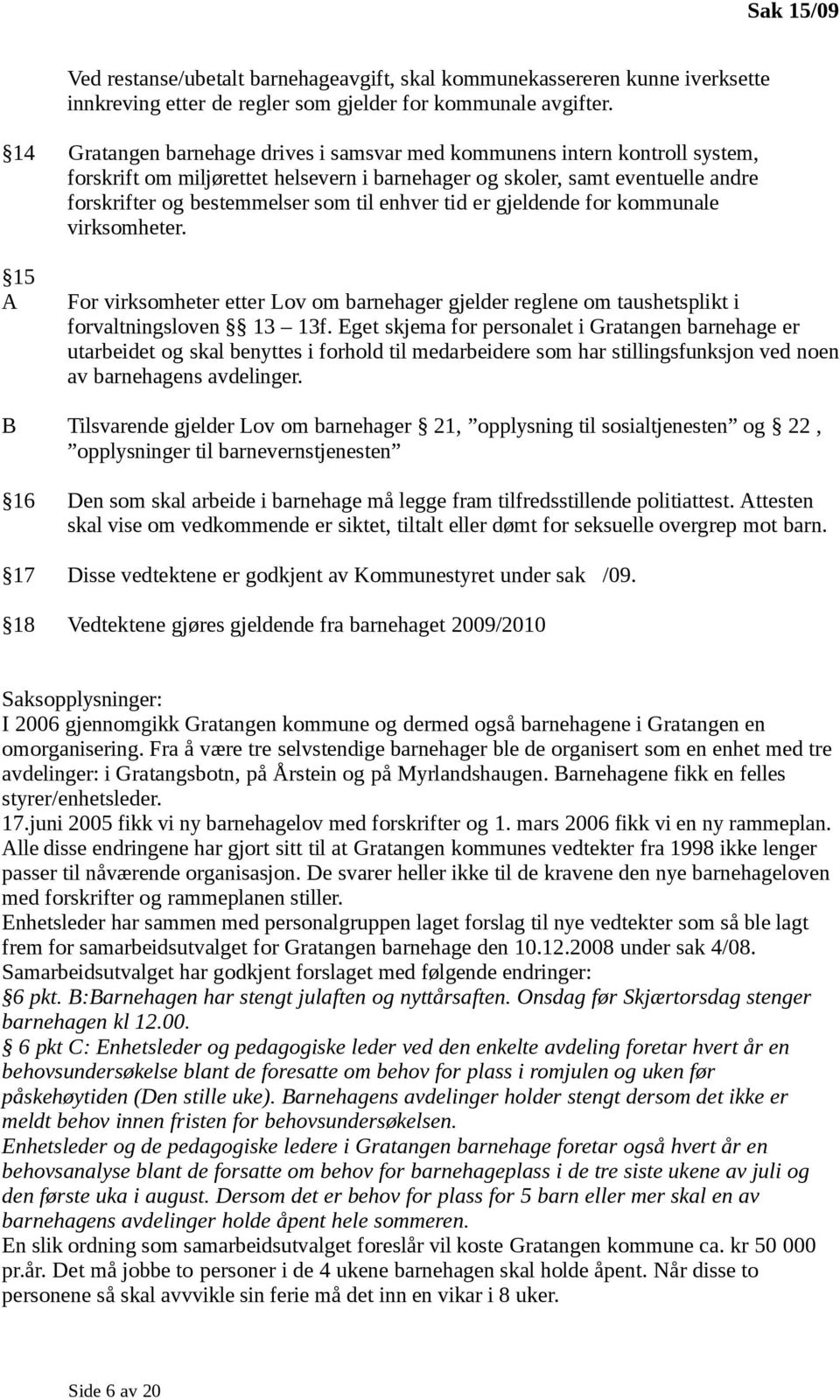 enhver tid er gjeldende for kommunale virksomheter. 15 A For virksomheter etter Lov om barnehager gjelder reglene om taushetsplikt i forvaltningsloven 13 13f.