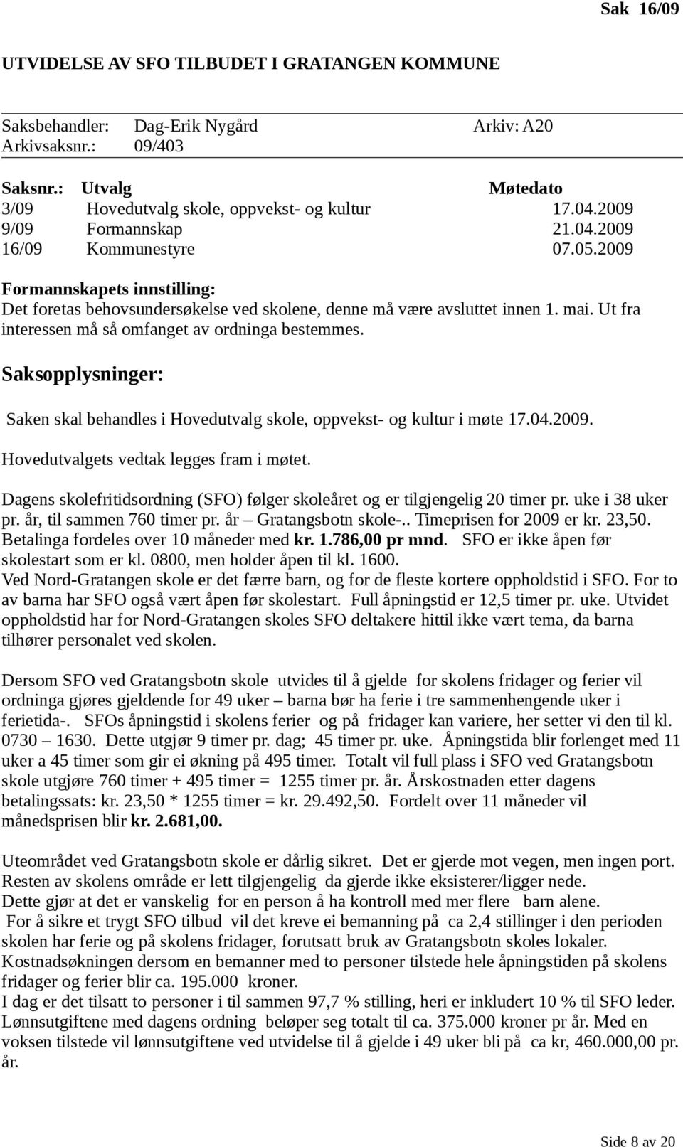 Ut fra interessen må så omfanget av ordninga bestemmes. Saksopplysninger: Saken skal behandles i Hovedutvalg skole, oppvekst- og kultur i møte 17.04.2009. Hovedutvalgets vedtak legges fram i møtet.