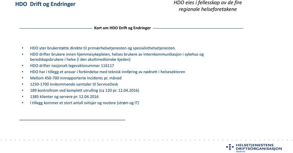 HDO drifter brukere innen hjemmesykepleien, helses brukere av internkommunikasjon i sykehus og beredskapsbrukere i helse (i den akuttmedisinske kjeden) HDO drifter nasjonalt