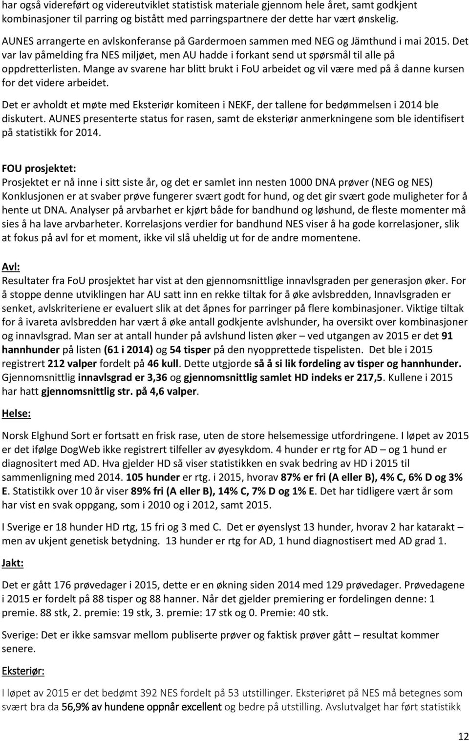 Mange av svarene har blitt brukt i FoU arbeidet og vil være med på å danne kursen for det videre arbeidet.