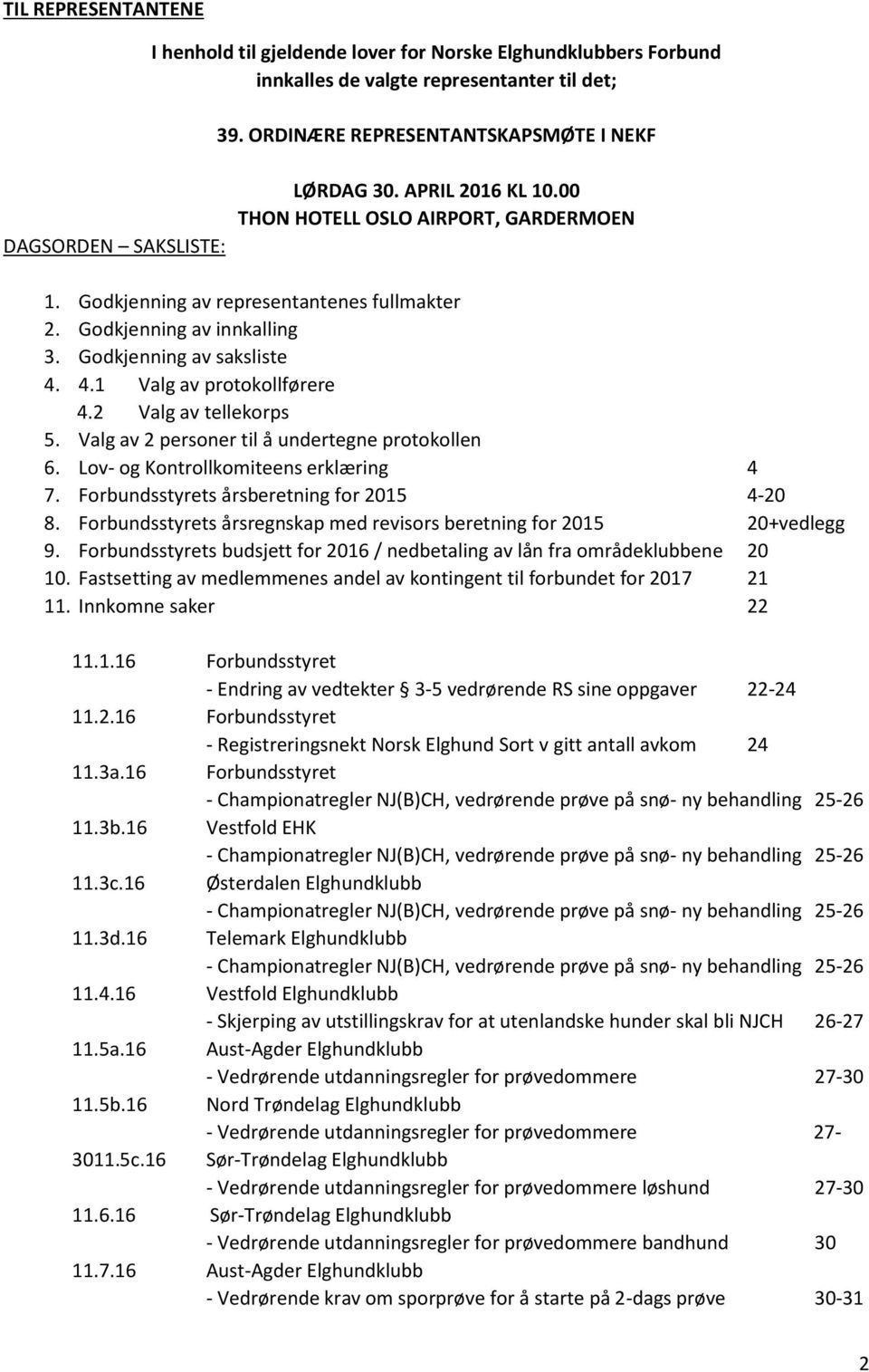 Godkjenning av innkalling 3. Godkjenning av saksliste 4. 4.1 Valg av protokollførere 4.2 Valg av tellekorps 5. Valg av 2 personer til å undertegne protokollen 6.