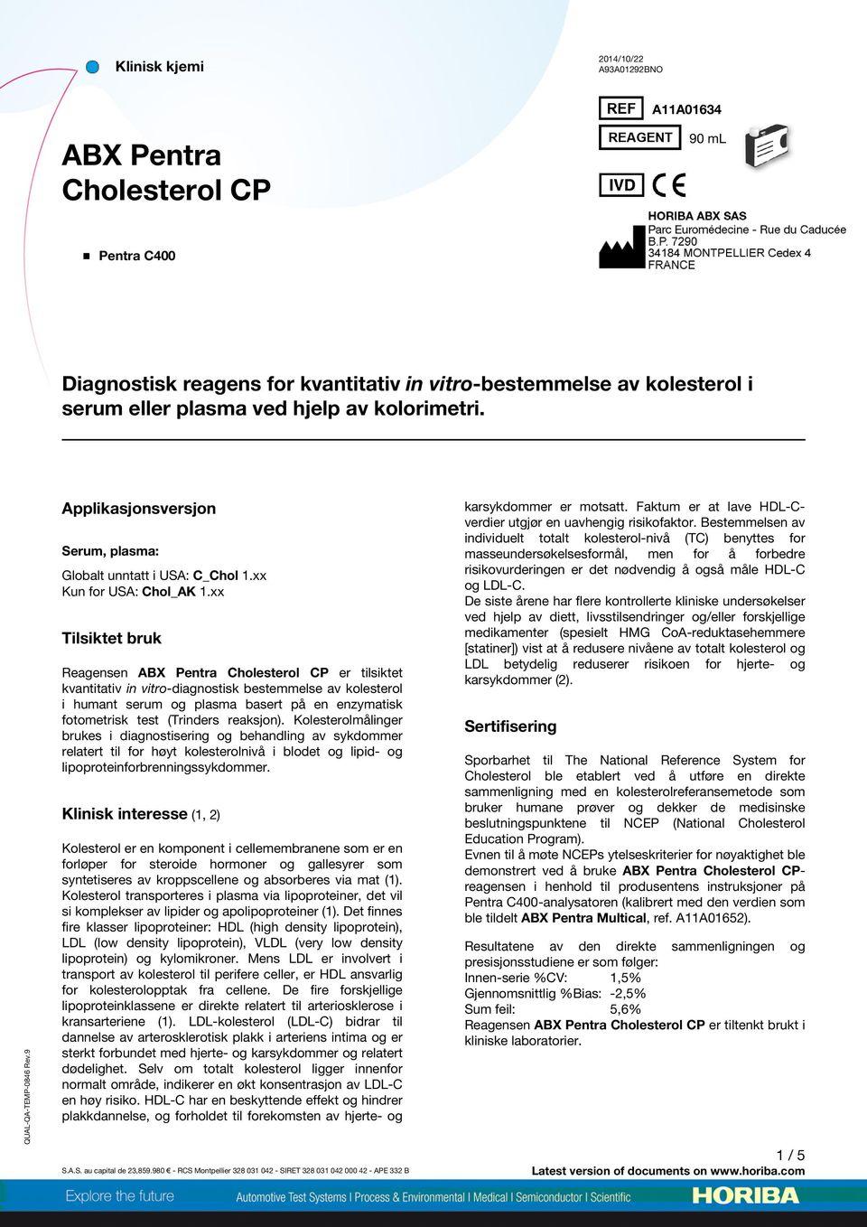 xx Tilsiktet bruk Reagensen er tilsiktet kvantitativ in vitro-diagnostisk bestemmelse av kolesterol i humant serum og plasma basert på en enzymatisk fotometrisk test (Trinders reaksjon).