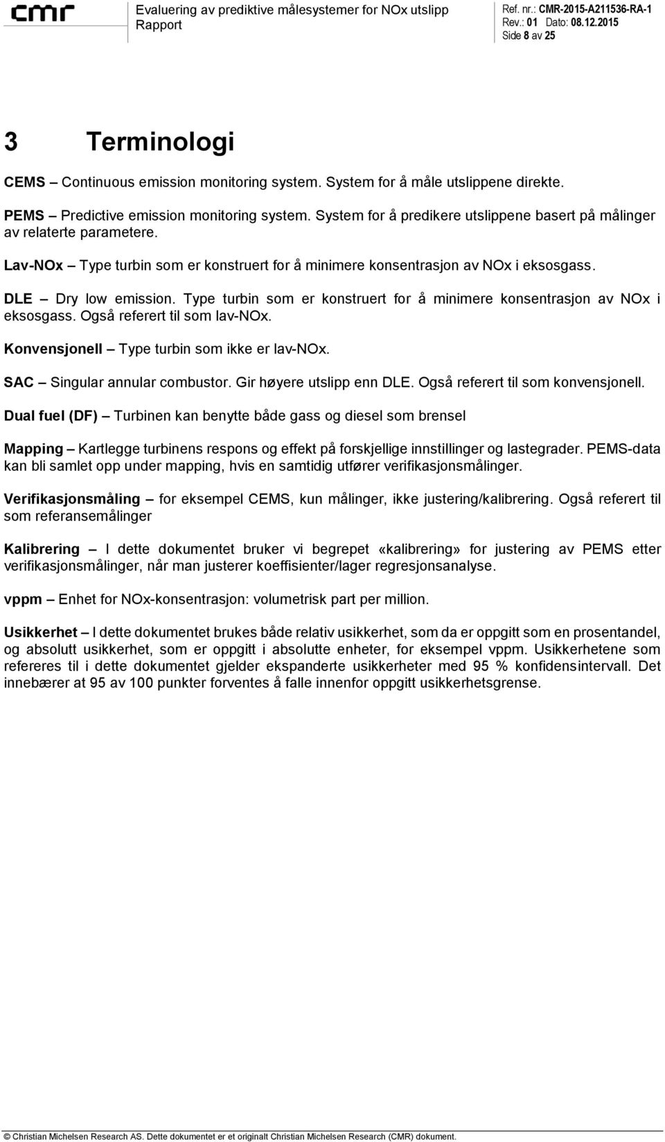 Type turbin som er konstruert for å minimere konsentrasjon av NOx i eksosgass. Også referert til som lav-nox. Konvensjonell Type turbin som ikke er lav-nox. SAC Singular annular combustor.