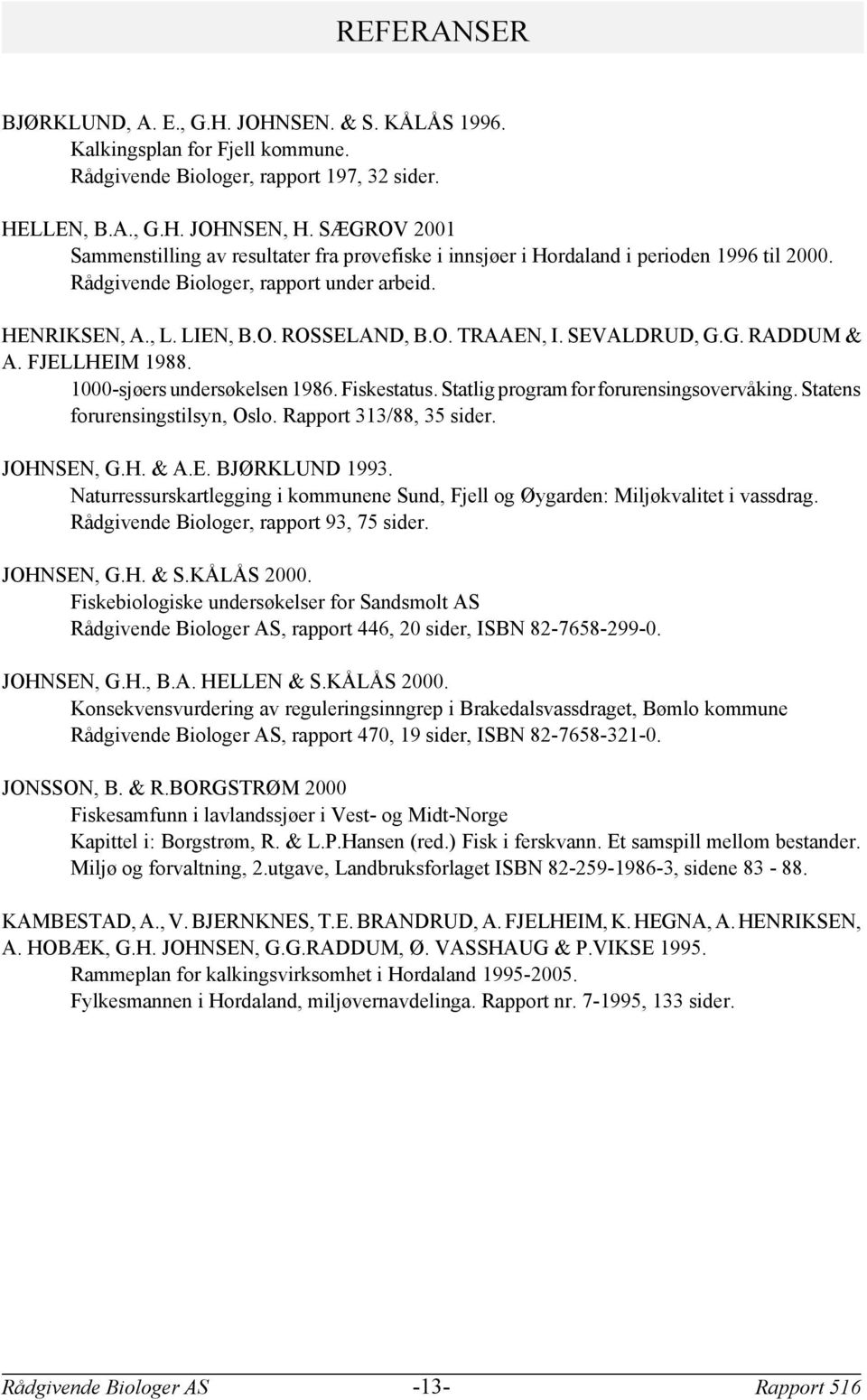 SEVALDRUD, G.G. RADDUM & A. FJELLHEIM 1988. 1000-sjøers undersøkelsen 1986. Fiskestatus. Statlig program for forurensingsovervåking. Statens forurensingstilsyn, Oslo. Rapport 313/88, 3 sider.