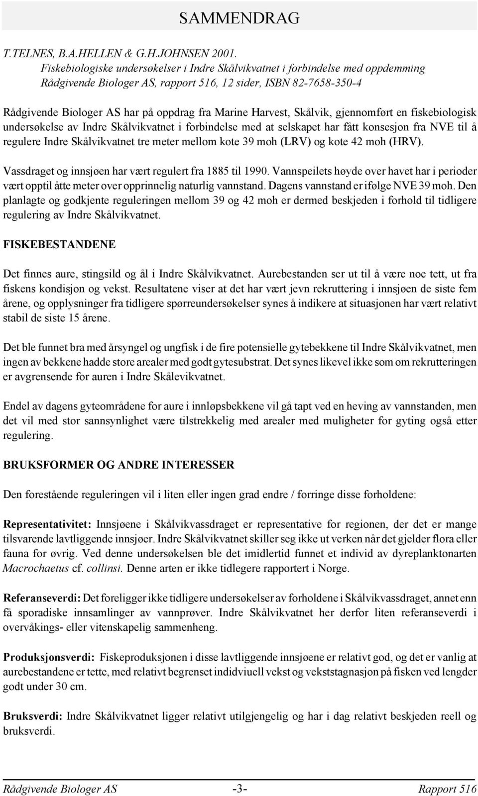 Skålvik, gjennomført en fiskebiologisk undersøkelse av Indre Skålvikvatnet i forbindelse med at selskapet har fått konsesjon fra NVE til å regulere Indre Skålvikvatnet tre meter mellom kote 39 moh