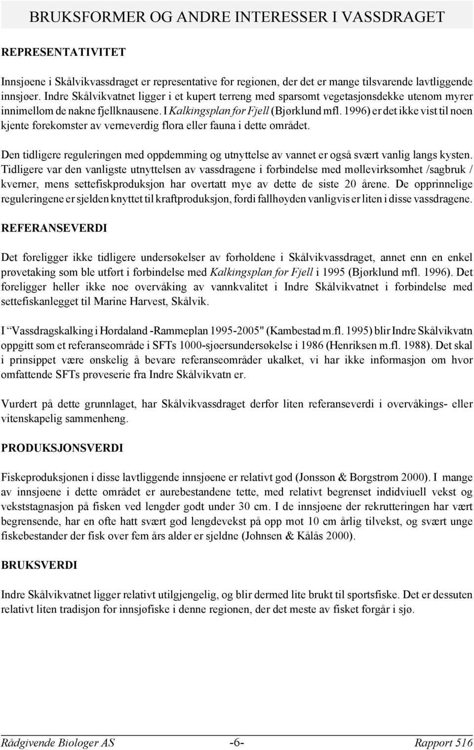 1996 er det ikke vist til noen kjente forekomster av verneverdig flora eller fauna i dette området. Den tidligere reguleringen med oppdemming og utnyttelse av vannet er også svært vanlig langs kysten.