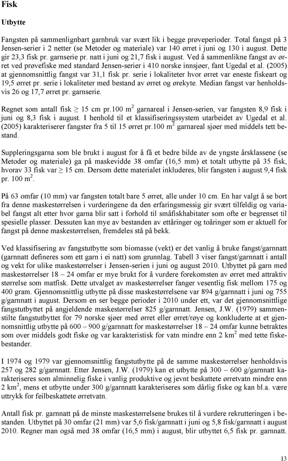 (2005) at gjennomsnittlig fangst var 31,1 fisk pr. serie i lokaliteter hvor ørret var eneste fiskeart og 19,5 ørret pr. serie i lokaliteter med bestand av ørret og ørekyte.