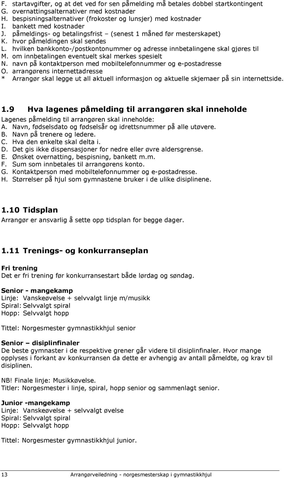 hvilken bankkonto-/postkontonummer og adresse innbetalingene skal gjøres til M. om innbetalingen eventuelt skal merkes spesielt N. navn på kontaktperson med mobiltelefonnummer og e-postadresse O.