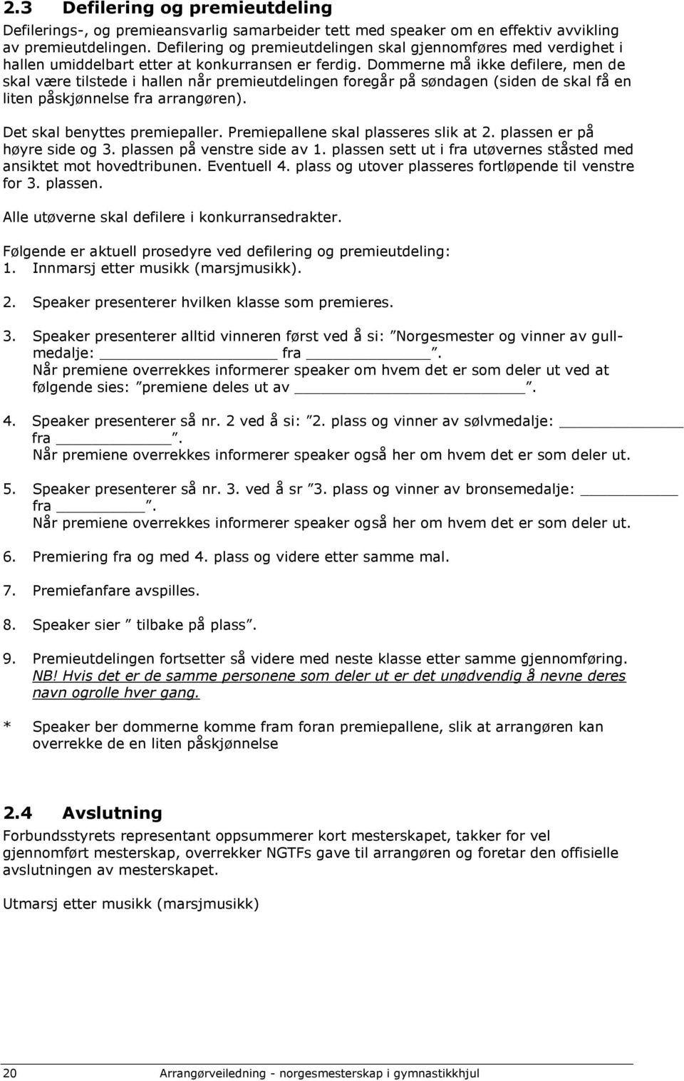 Dommerne må ikke defilere, men de skal være tilstede i hallen når premieutdelingen foregår på søndagen (siden de skal få en liten påskjønnelse fra arrangøren). Det skal benyttes premiepaller.