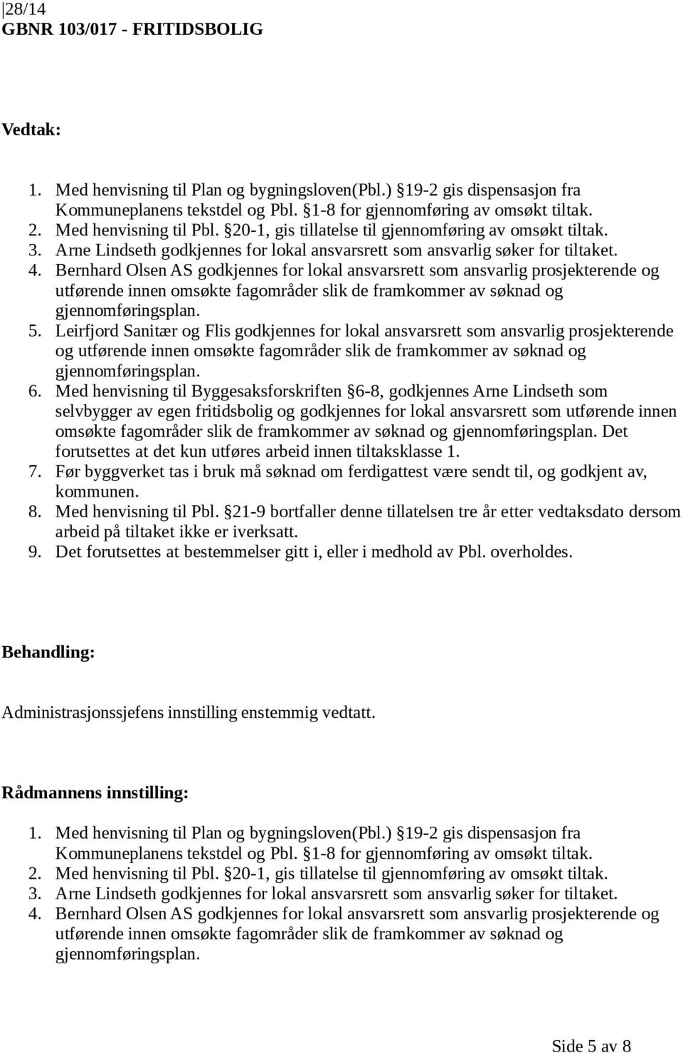 Bernhard Olsen AS godkjennes for lokal ansvarsrett som ansvarlig prosjekterende og utførende innen omsøkte fagområder slik de framkommer av søknad og gjennomføringsplan. 5.