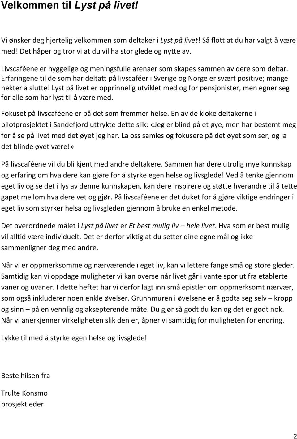 Lyst på livet er opprinnelig utviklet med og for pensjonister, men egner seg for alle som har lyst til å være med. Fokuset på livscaféene er på det som fremmer helse.