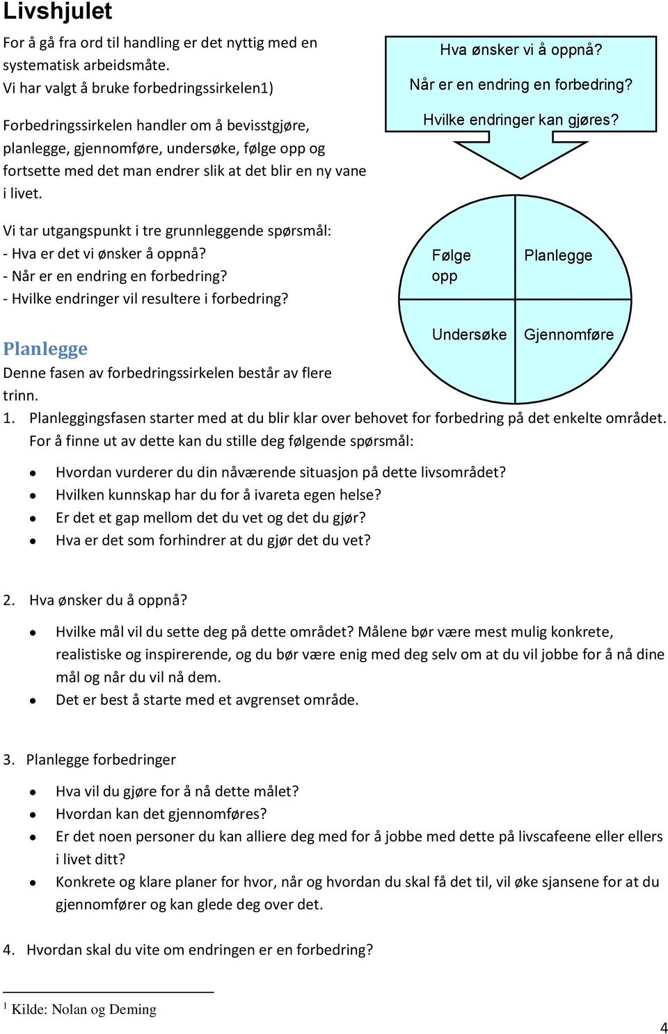 livet. Hva ønsker vi å oppnå? Når er en endring en forbedring? Hvilke endringer kan gjøres? Vi tar utgangspunkt i tre grunnleggende spørsmål: - Hva er det vi ønsker å oppnå?