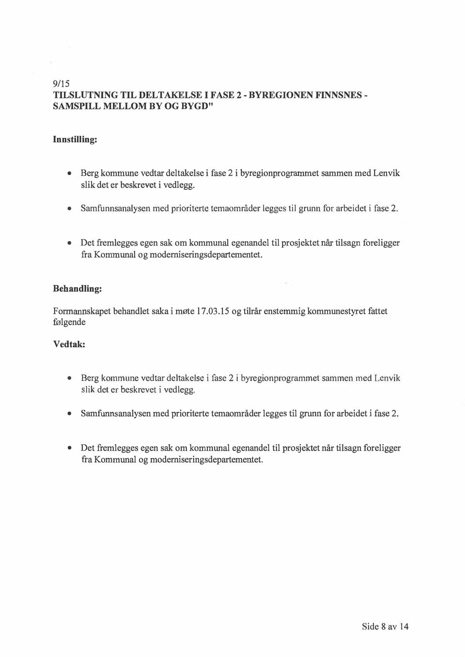 Det fremlegges egen sak om kommunal egenandel til prosjektet når tilsagn foreligger fra Kommunal og moderniseringsdepartementet. Formannskapet behandlet saka i møte l 7. 03.